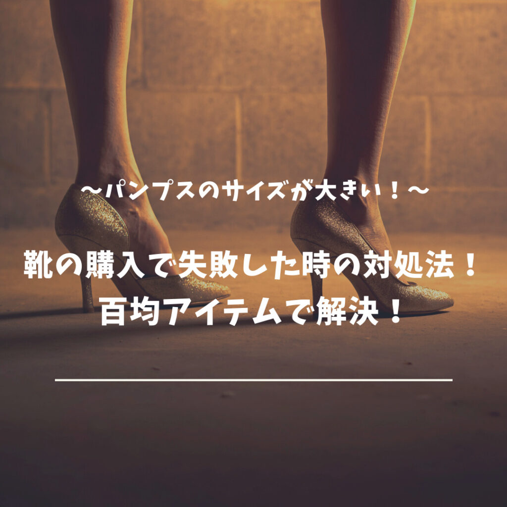 パンプスのサイズが大きい 靴の購入で失敗した時の対処法 百均アイテムで解決 Tsumamigui Life
