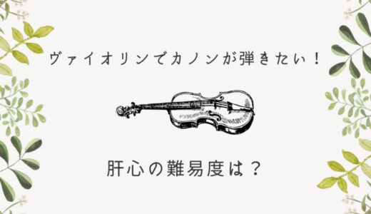 【ヴァイオリンでカノンが弾きたい人必見！】難易度は？